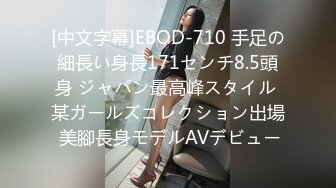 [中文字幕]EBOD-710 手足の細長い身長171センチ8.5頭身 ジャパン最高峰スタイル 某ガールズコレクション出場 美腳長身モデルAVデビュー