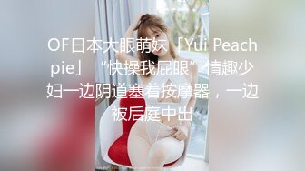 OF日本大眼萌妹「Yui Peachpie」“快操我屁眼”情趣少妇一边阴道塞着按摩器，一边被后庭中出