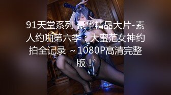 91天堂系列 豪华精品大片-素人约啪第六季：大蜜范女神约拍全记录 ～1080P高清完整版！