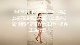 [MP4]狼求档OnlyFans网红反差婊留学生美眉【香蕉妹】剧情演绎家庭保姆工作中被男主强行进入