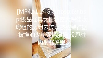 [MP4/ 1.14G]&nbsp;&nbsp;极品经典女性私密大保健收房租的房姐去按摩被欲望占据 被推油少年强插爆操 没忍住内射骚逼里