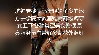 坑神专挑漂亮年轻妹子多的地方去学院大教室购物商场蹲守女卫TP各种类型美女方便漂亮服务员白带好多菊花外翻好大