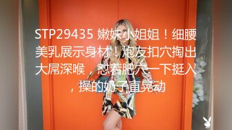 STP29435 嫩妹小姐姐！细腰美乳展示身材！炮友扣穴掏出大屌深喉，怼着肥穴一下挺入，操的奶子直晃动