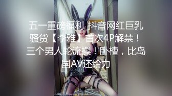 五一重磅福利_抖音网红巨乳骚货【李雅】首次4P解禁！三个男人轮流操！卧槽，比岛国AV还给力