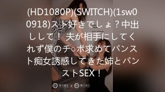 (HD1080P)(SWITCH)(1sw00918)スト好きでしょ？中出しして！ 夫が相手にしてくれず僕のチ○ポ求めてパンスト痴女誘惑してきた姉とパンストSEX！