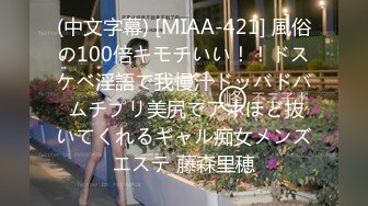 (中文字幕) [MIAA-421] 風俗の100倍キモチいい！！ドスケベ淫語で我慢汁ドッバドバ ムチプリ美尻でアホほど抜いてくれるギャル痴女メンズエステ 藤森里穂