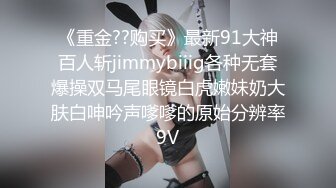 《重金??购买》最新91大神百人斩jimmybiiig各种无套爆操双马尾眼镜白虎嫩妹奶大肤白呻吟声嗲嗲的原始分辨率9V