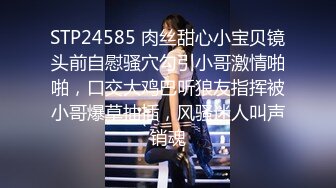 STP24585 肉丝甜心小宝贝镜头前自慰骚穴勾引小哥激情啪啪，口交大鸡巴听狼友指挥被小哥爆草抽插，风骚迷人叫声销魂