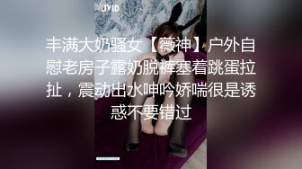 丰满大奶骚女【薇神】户外自慰老房子露奶脱裤塞着跳蛋拉扯，震动出水呻吟娇喘很是诱惑不要错过