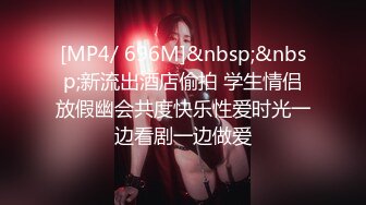 [MP4/ 696M]&nbsp;&nbsp;新流出酒店偷拍 学生情侣放假幽会共度快乐性爱时光一边看剧一边做爱