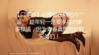 【门事件】小情侣在网吧内艹逼❤️趁年轻一定要多搞对象多操逼，因为青春真的很短暂兄弟们！