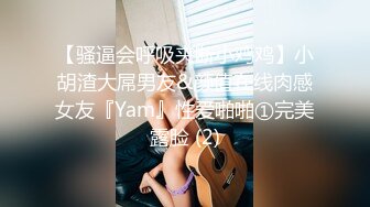 【骚逼会呼吸夹断小鸡鸡】小胡渣大屌男友&颜值在线肉感女友『Yam』性爱啪啪①完美露脸 (2)